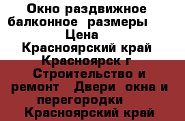 Окно раздвижное (балконное) размеры 1200*1580 › Цена ­ 2 500 - Красноярский край, Красноярск г. Строительство и ремонт » Двери, окна и перегородки   . Красноярский край